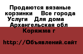 Продаются вязаные корзинки  - Все города Услуги » Для дома   . Архангельская обл.,Коряжма г.